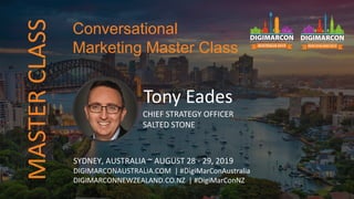 Tony Eades
CHIEF STRATEGY OFFICER
SALTED STONE
SYDNEY, AUSTRALIA ~ AUGUST 28 - 29, 2019
DIGIMARCONAUSTRALIA.COM | #DigiMarConAustralia
DIGIMARCONNEWZEALAND.CO.NZ | #DigiMarConNZ
Conversational
Marketing Master ClassMASTERCLASS
 