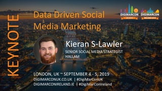 Kieran S-Lawler
SENIOR SOCIAL MEDIA STRATEGIST
HALLAM
LONDON, UK ~ SEPTEMBER 4 - 5, 2019
DIGIMARCONUK.CO.UK | #DigiMarConUK
DIGIMARCONIRELAND.IE | #DigiMarConIreland
Data Driven Social
Media Marketing
KEYNOTE
 