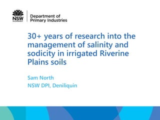 30+ years of research into the
management of salinity and
sodicity in irrigated Riverine
Plains soils
Sam North
NSW DPI, Deniliquin
 