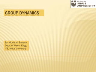 GROUP DYNAMICS
By: Mudit M. Saxena,
Dept. of Mech. Engg.
ITE, Indus University
 