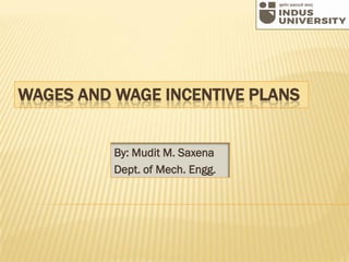WAGES AND WAGE INCENTIVE PLANS
By: Mudit M. Saxena
Dept. of Mech. Engg.
 