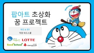 팝아트 초상화
꿈 프로젝트
혜린 & 행T
덕양 씨드스쿨
 