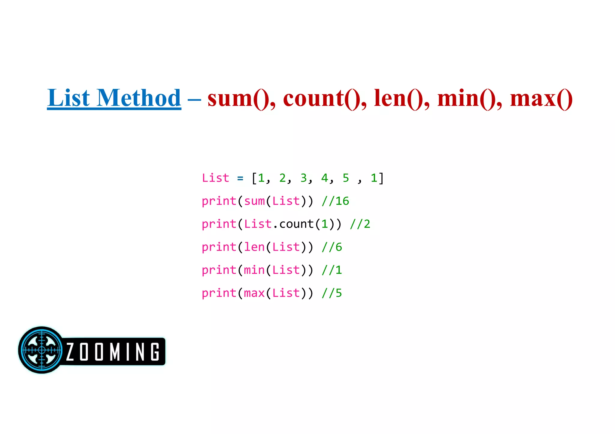List Method – sum(), count(), len(), min(), max()
List = [1, 2, 3, 4, 5 , 1]
print(sum(List)) //16
print(List.count(1)) //2
print(len(List)) //6
print(min(List)) //1
print(max(List)) //5
 