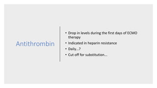 Antithrombin
• Drop in levels during the first days of ECMO
therapy
• Indicated in heparin resistance
• Daily...?
• Cut off for substitution...
 