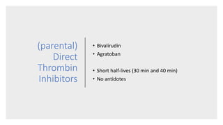 (parental)
Direct
Thrombin
Inhibitors
• Bivalirudin
• Agratoban
• Short half-lives (30 min and 40 min)
• No antidotes
 
