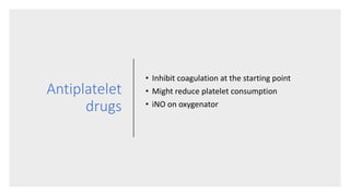 Antiplatelet
drugs
• Inhibit coagulation at the starting point
• Might reduce platelet consumption
• iNO on oxygenator
 