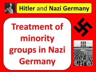 Hitler and Nazi Germany
Treatment of
minority
groups in Nazi
Germany
 