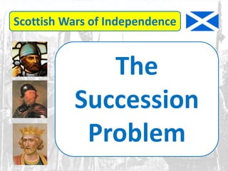 Scottish Wars of Independence
The
Succession
Problem
 
