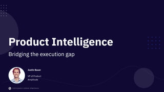 © 2019 Amplitude Inc. Confidential. All Rights Reserved.
Amplitude
Justin Bauer
VP of Product
Product Intelligence
Bridging the execution gap
 