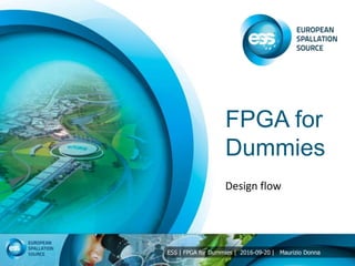 ESS | FPGA for Dummies | 2016-09-20 | Maurizio Donna
FPGA for
Dummies
Design flow
 