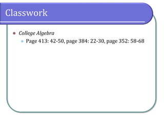 Classwork
 College Algebra
 Page 413: 42-50, page 384: 22-30, page 352: 58-68
 