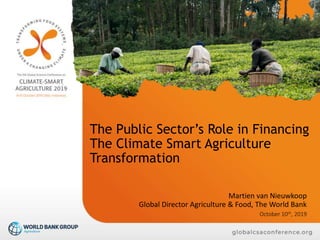 The Public Sector’s Role in Financing
The Climate Smart Agriculture
Transformation
Martien van Nieuwkoop
Global Director Agriculture & Food, The World Bank
October 10th, 2019
 