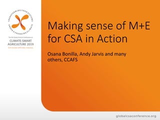 Making sense of M+E
for CSA in Action
Osana Bonilla, Andy Jarvis and many
others, CCAFS
 