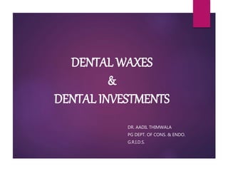 DENTAL WAXES
&
DENTAL INVESTMENTS
DR. AADIL THIMWALA
PG DEPT. OF CONS. & ENDO.
G.R.I.D.S.
 
