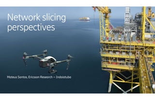 Network slicing
perspectives
Mateus Santos, Ericsson Research – Indaiatuba
 