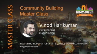 Vinod Harikumar
VICE PRESIDENT
CLARUZ DIGITAL
NEW DELHI, INDIA ~ OCTOBER 16 - 17, 2019 | DIGIMARCONINDIA.IN
#DigiMarConIndia
Community Building
Master Class
MASTERCLASS
 