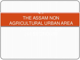 4.1
THE ASSAM NON
AGRICULTURAL URBAN AREA
TENANCY ACT 1955
(14 SECTIONS)
 