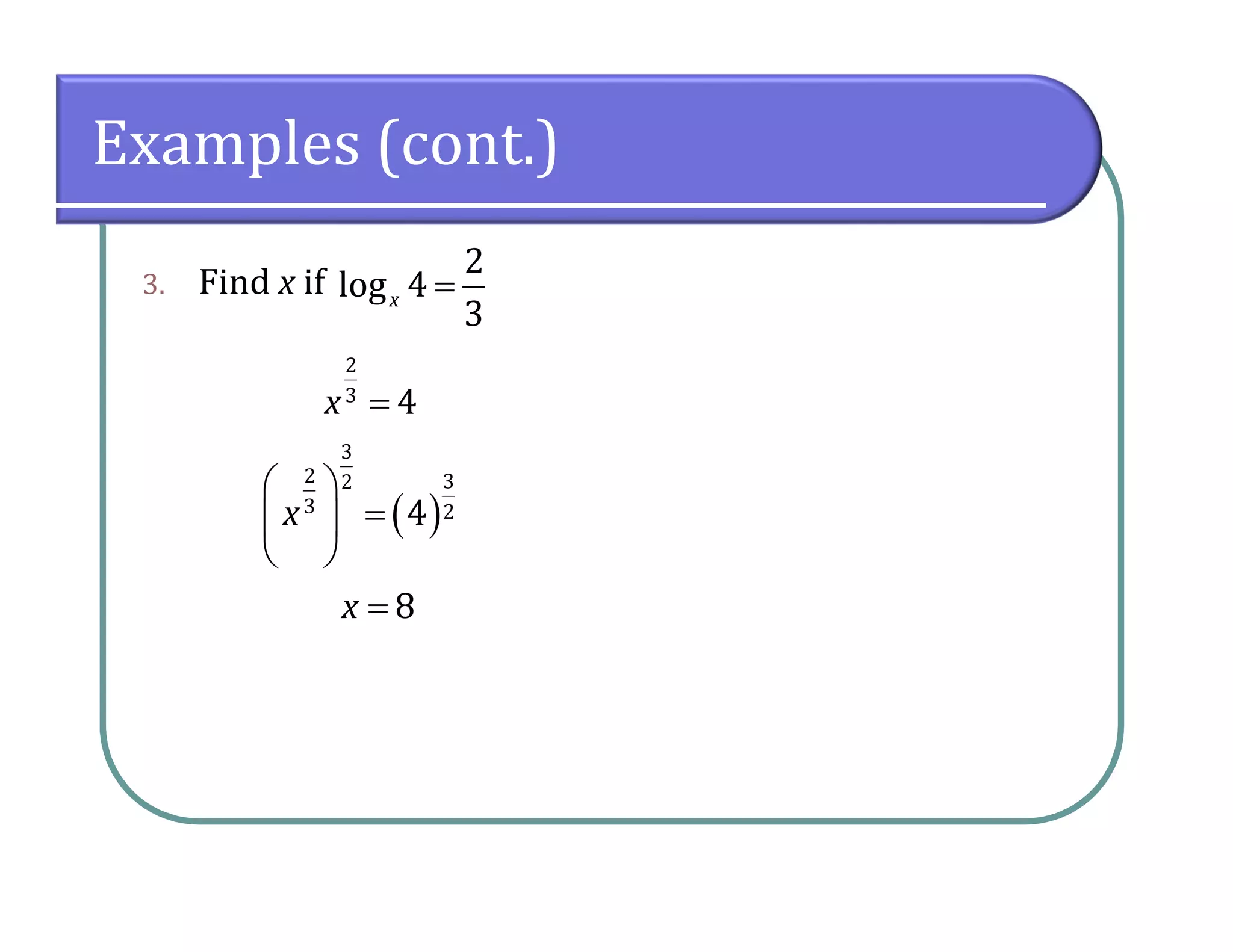 Examples (cont.)
3. Find x if
2
log 4
3
x 
2
3
4x 
 
3
2 32
3 24x
 
 
 
8x 
 