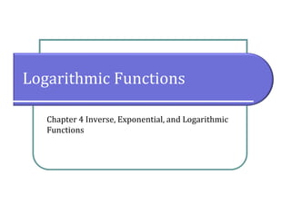 Logarithmic Functions
Chapter 4 Inverse, Exponential, and Logarithmic
Functions
 