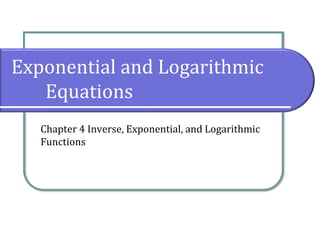 Exponential and Logarithmic
Equations
Chapter 4 Inverse, Exponential, and Logarithmic
Functions
 