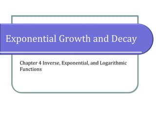Exponential Growth and Decay
Chapter 4 Inverse, Exponential, and Logarithmic
Functions
 