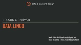 data & content design
Frieda Brioschi - frieda.brioschi@gmail.com
Emma Tracanella - emma.tracanella@gmail.com
DATA LINGO
LESSON 4 - 2019/20
 