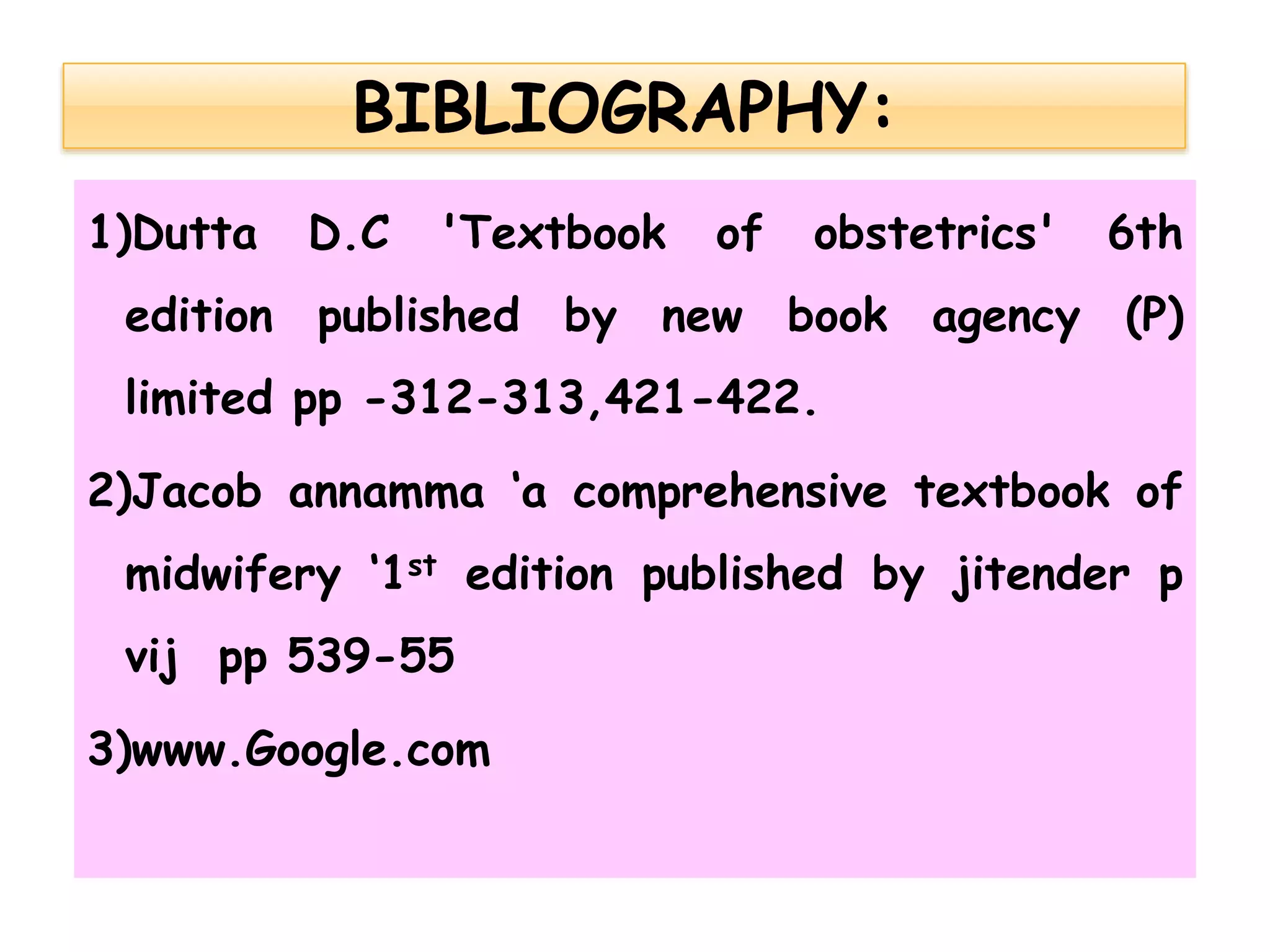 1)Dutta D.C 'Textbook of obstetrics' 6th
edition published by new book agency (P)
limited pp -312-313,421-422.
2)Jacob annamma ‘a comprehensive textbook of
midwifery ‘1st edition published by jitender p
vij pp 539-55
3)www.Google.com
 