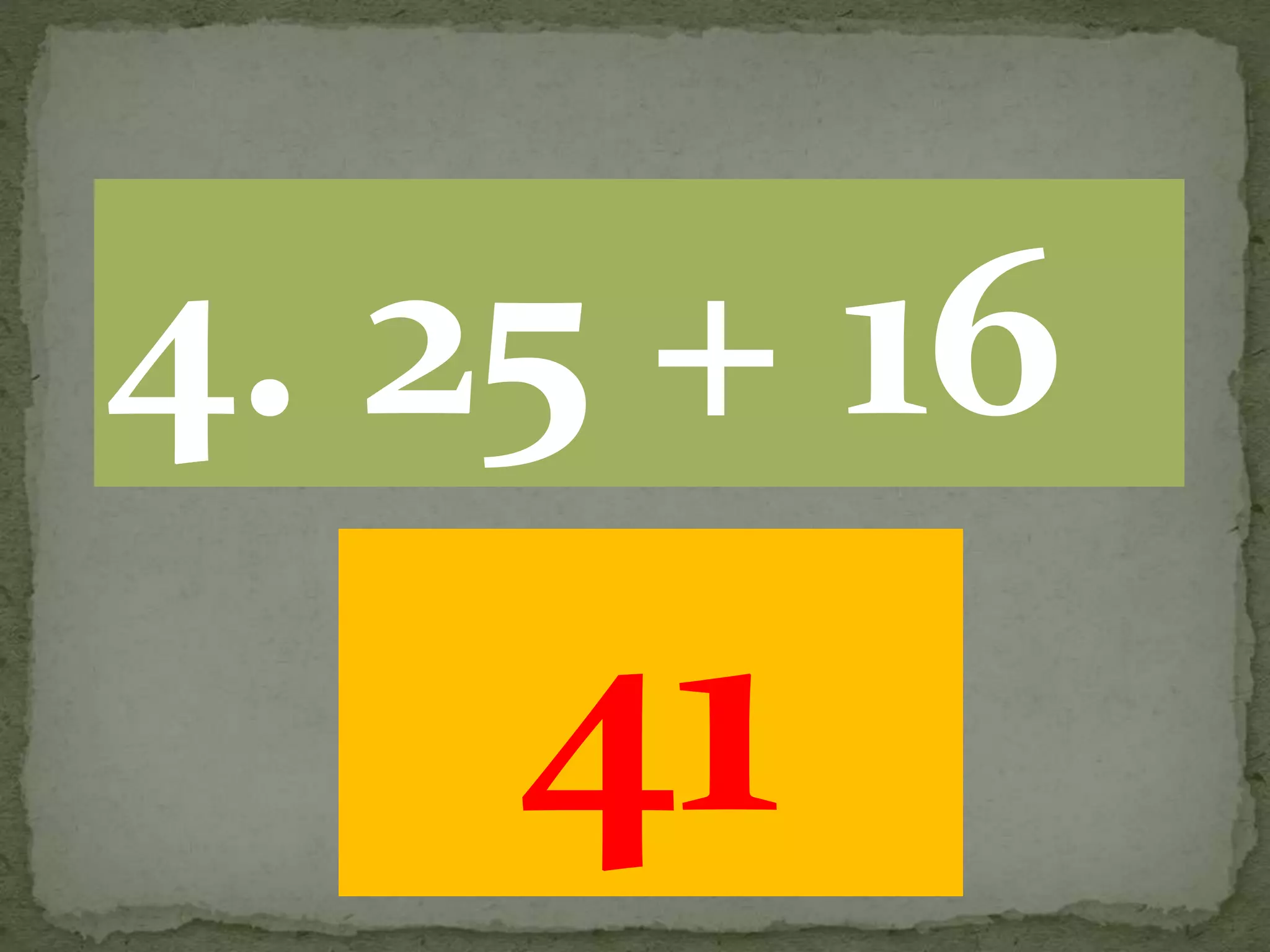 41
4. 25 + 16
 
