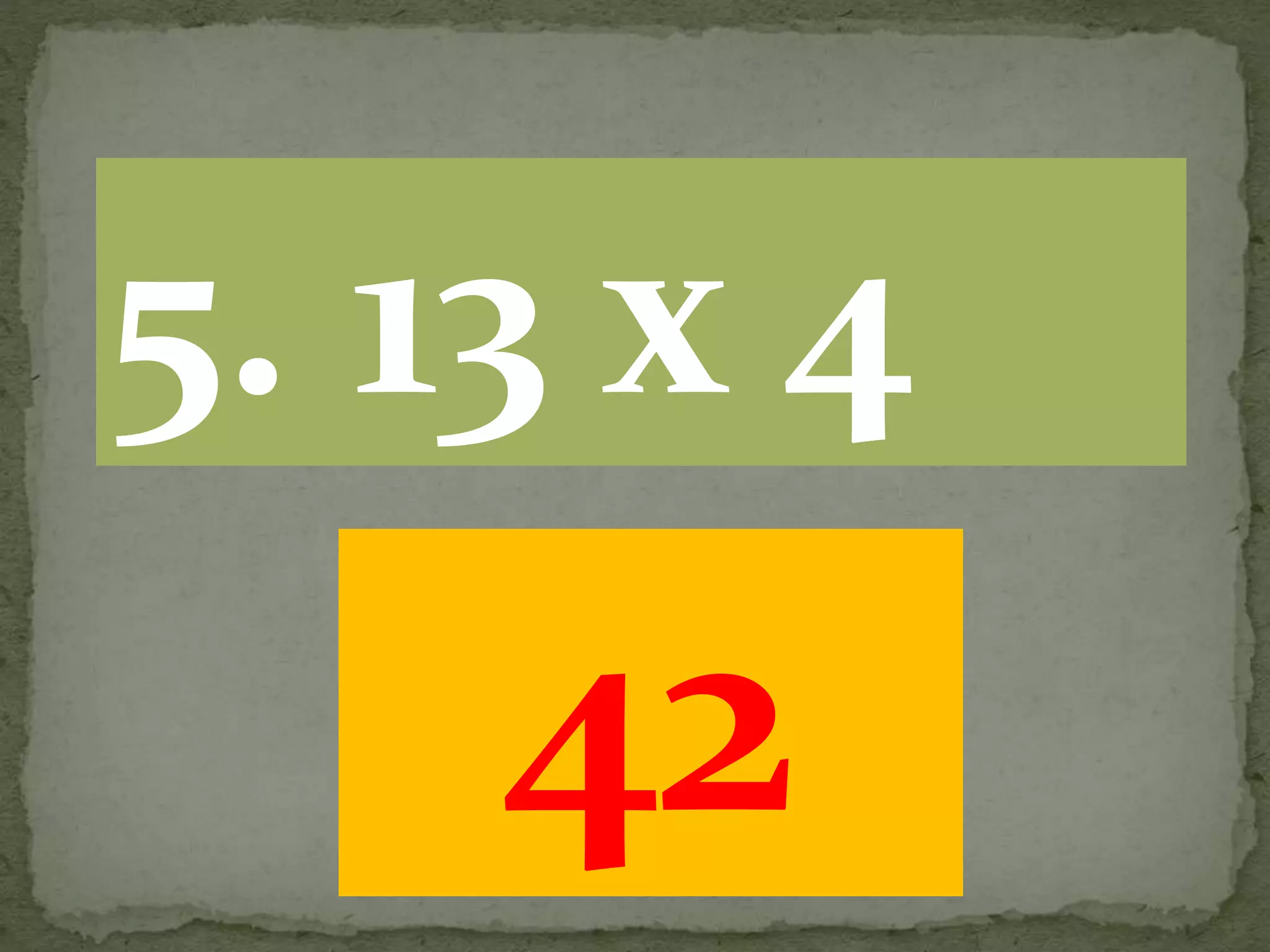 42
5. 13 x 4
 