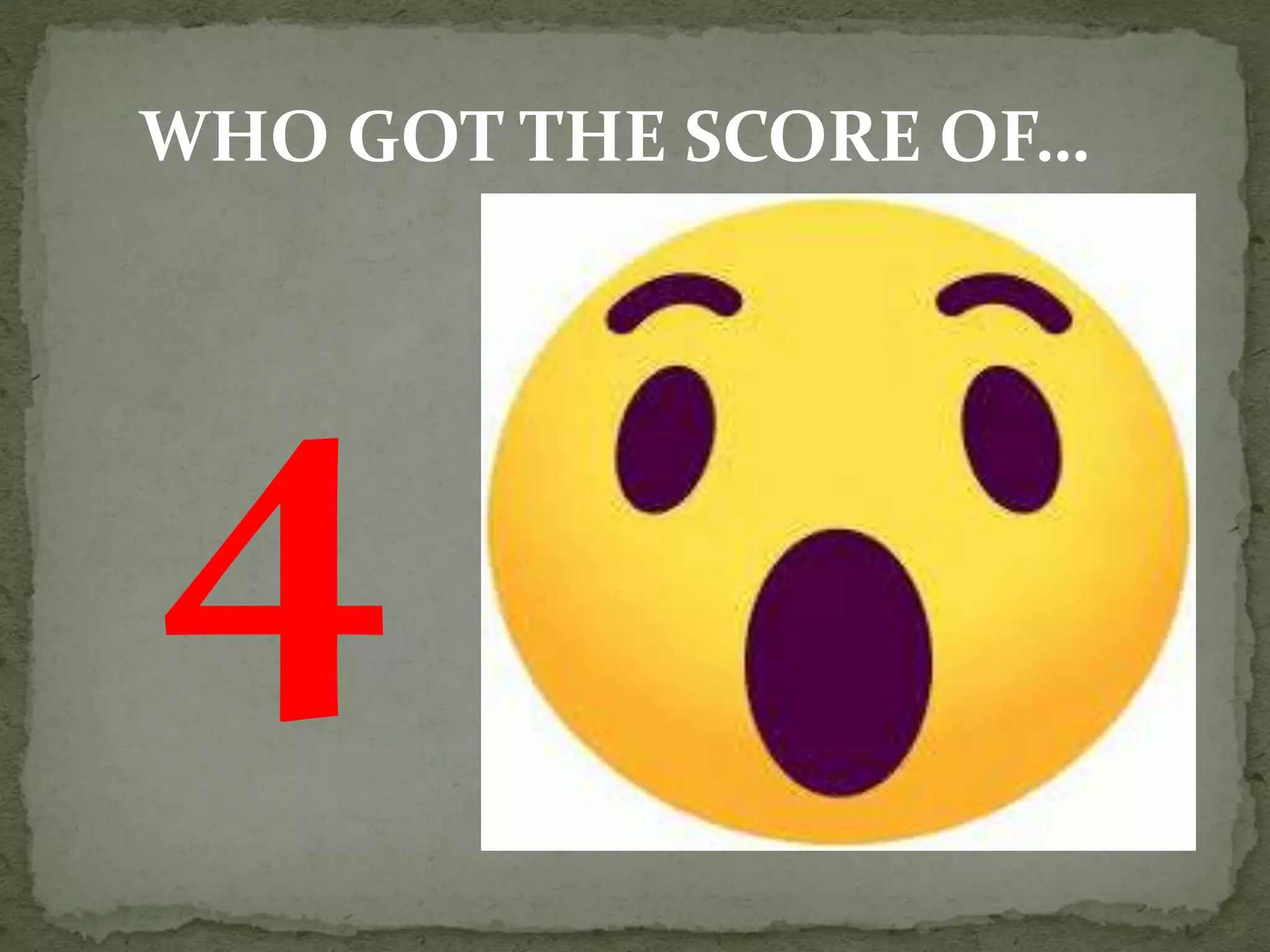 WHO GOT THE SCORE OF…
 