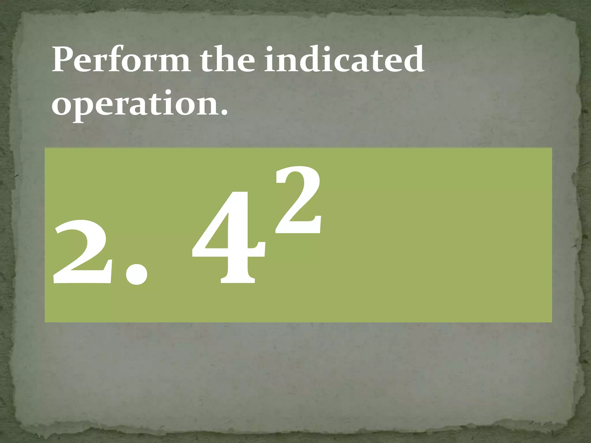 2. 𝟒 𝟐
Perform the indicated
operation.
 