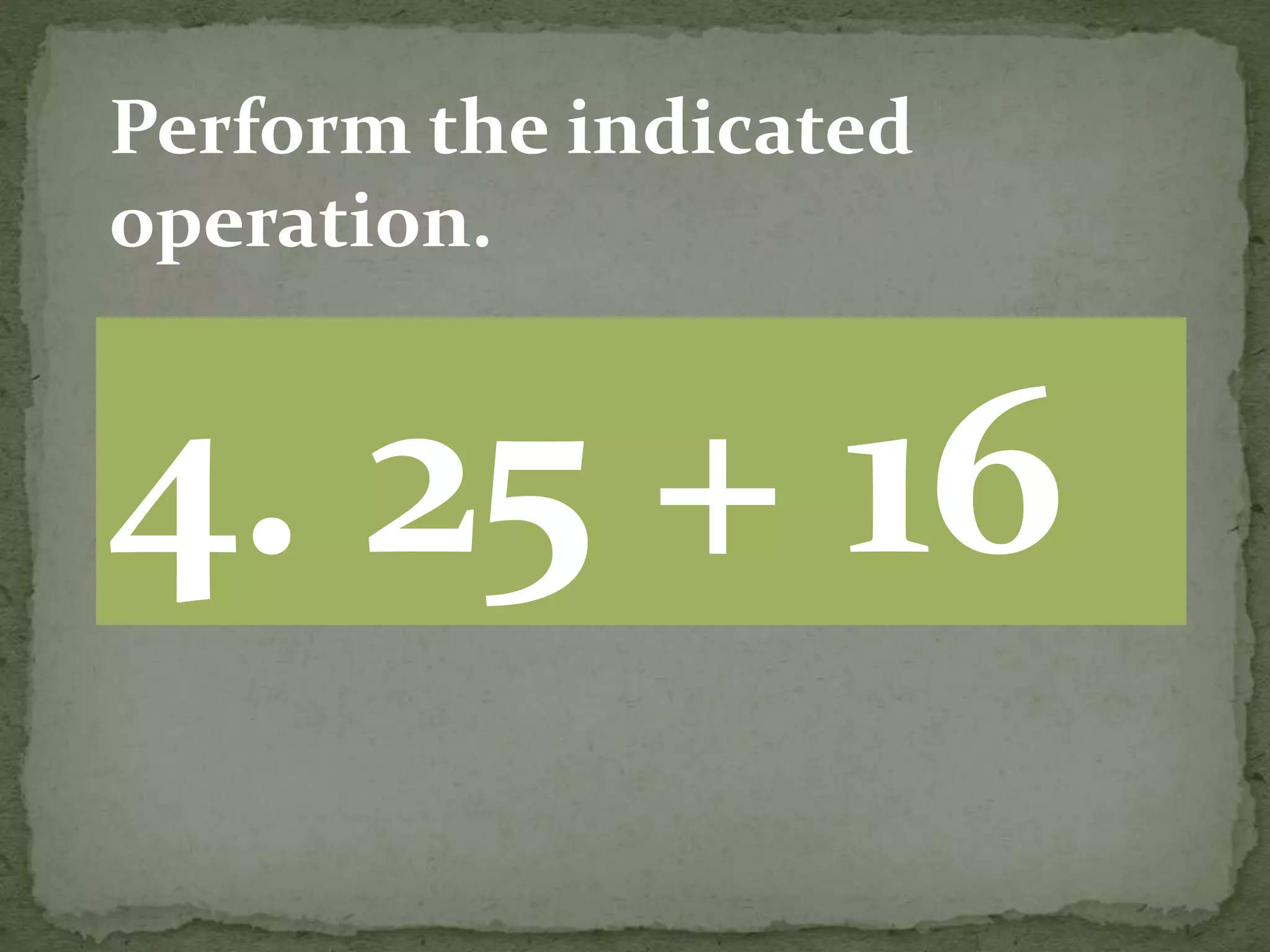 4. 25 + 16
Perform the indicated
operation.
 