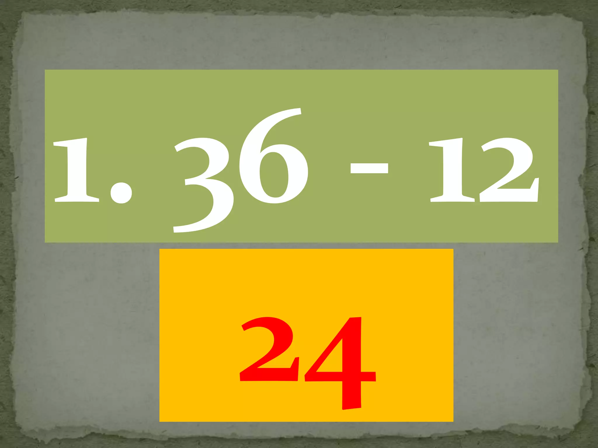 1. 36 - 12
24
 