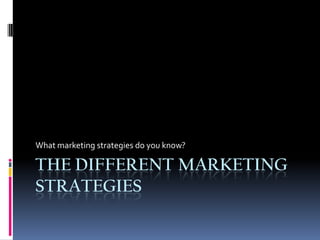 What marketing strategies do you know?

THE DIFFERENT MARKETING
STRATEGIES
 