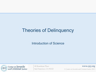 www.cjcj.org
© Center on Juvenile and Criminal Justice 2013
40 Boardman Place
San Francisco, CA 94103
Theories of Delinquency
Introduction of Science
 