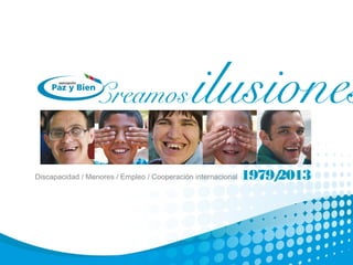 Discapacidad /M enores/Em pleo /Cooperación internacional
Creamosilusiones
1979/2013
 