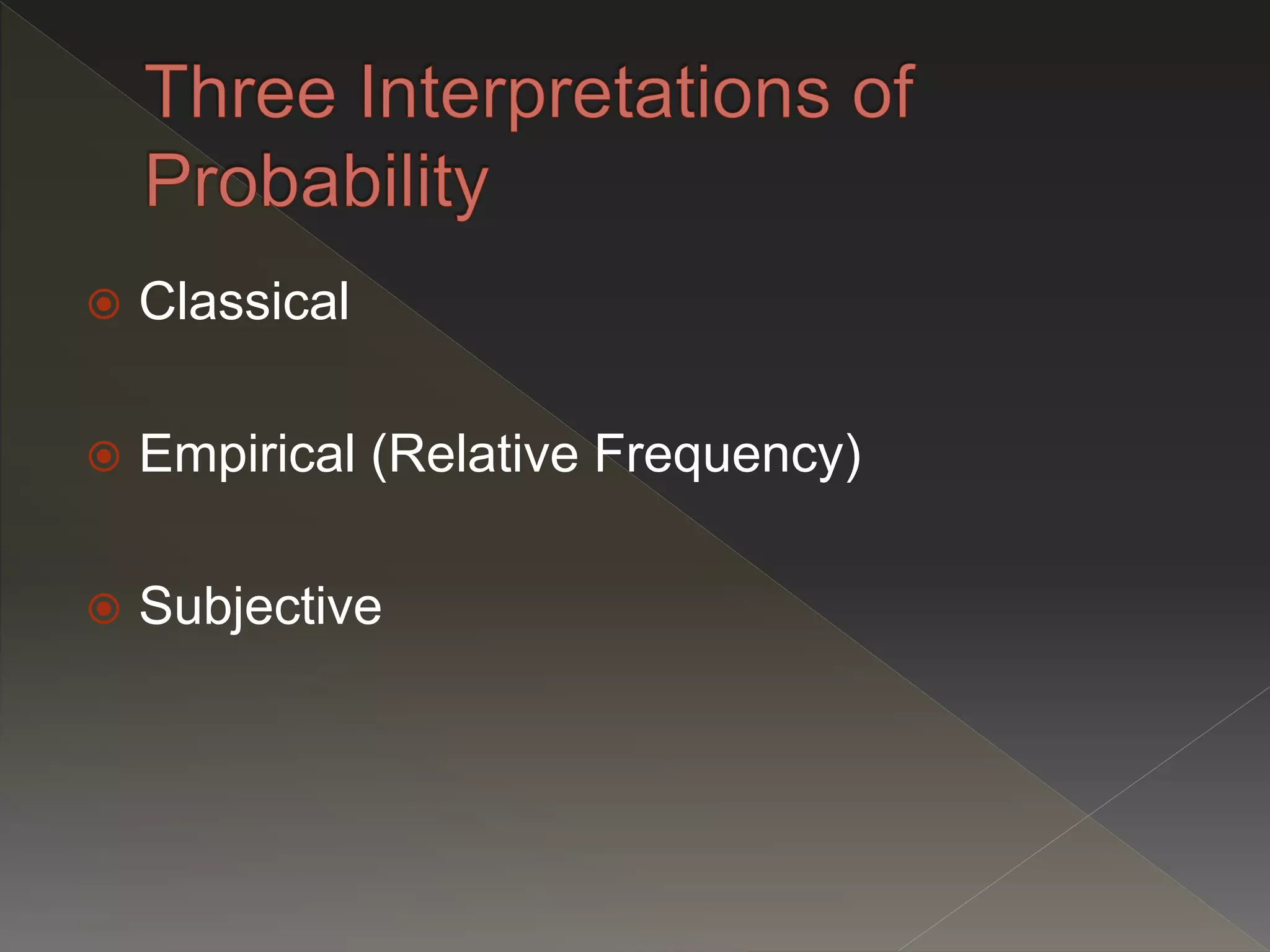  Classical
 Empirical (Relative Frequency)
 Subjective
 