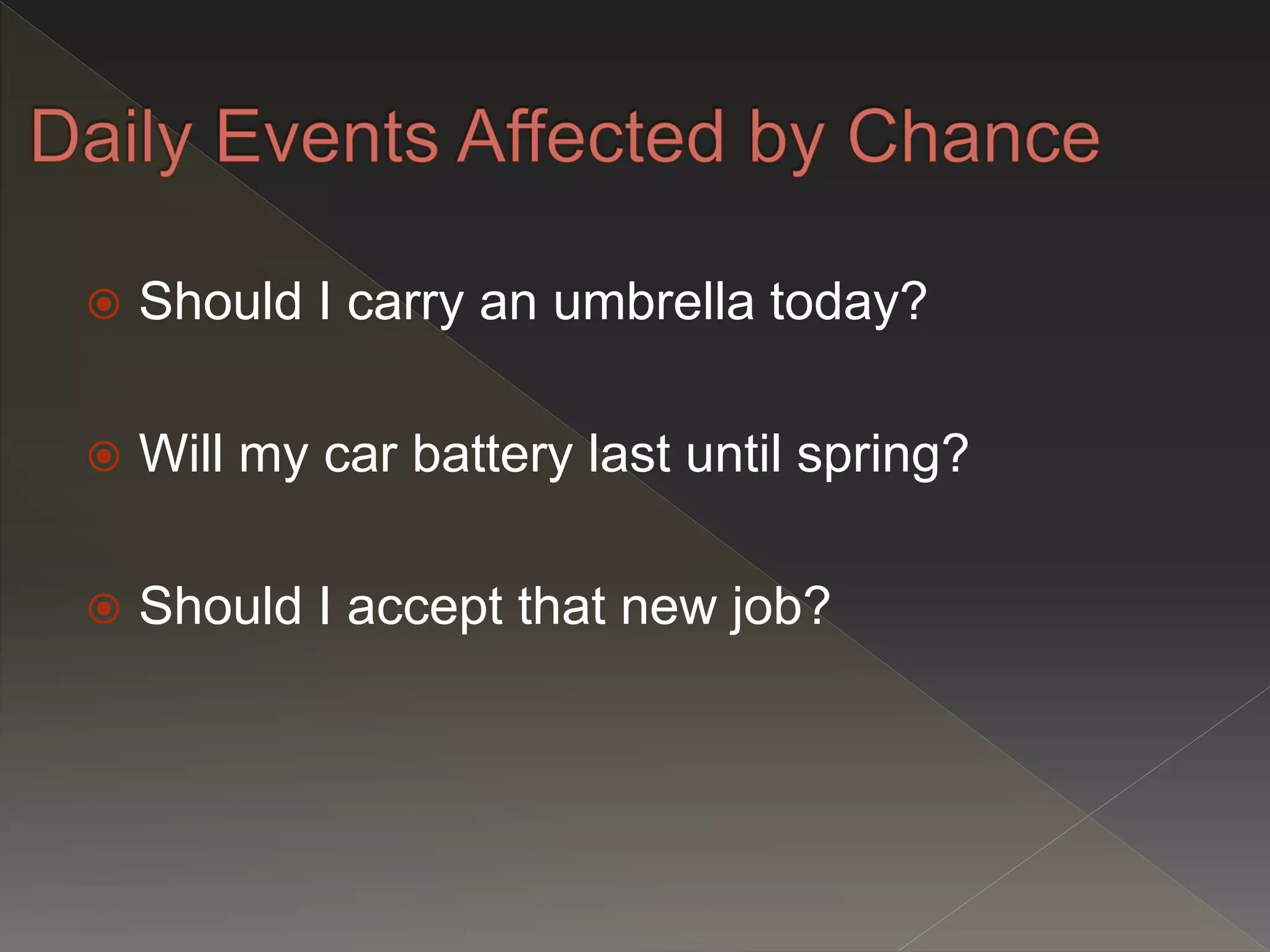  Should I carry an umbrella today?
 Will my car battery last until spring?
 Should I accept that new job?
 