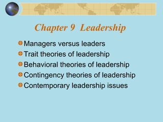 Chapter 9 Leadership
Managers versus leaders
Trait theories of leadership
Behavioral theories of leadership
Contingency theories of leadership
Contemporary leadership issues
 