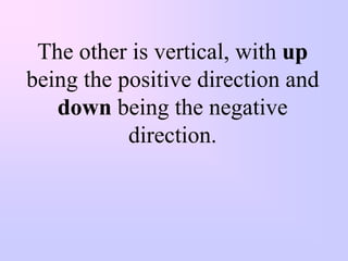 The other is vertical, with up
being the positive direction and
   down being the negative
           direction.
 