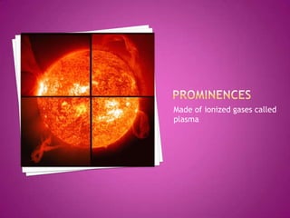 ProminencesLarge bright features extending outward from the sun’s surfaceAnchored to the photosphereMay be thousand of km in length