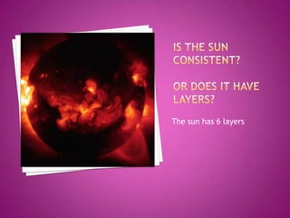 Is the Sun consistent? Or does it have layers?The sun has 6 layers