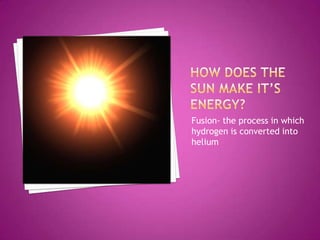 How does the sun make it’s energy?Fusion- the process in which hydrogen is converted into helium