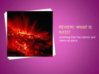 Review: What is mass?Anything that has matter and takes up space