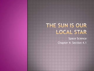 The Sun is our local star Space Science Chapter 4: Section 4.1 