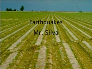 Earthquakes
 Mr. Silva
 