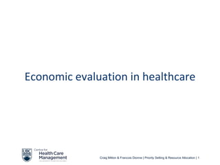 Economic evaluation in healthcare




              Craig Mitton & Francois Dionne | Priority Setting & Resource Allocation | 1
 