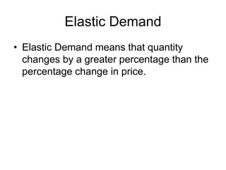 Elastic Demand
• Elastic Demand means that quantity
changes by a greater percentage than the
percentage change in price.
 