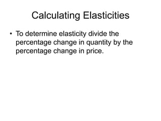 Calculating Elasticities
• To determine elasticity divide the
percentage change in quantity by the
percentage change in price.
 