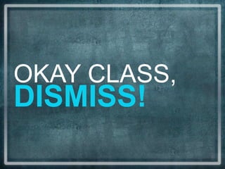 DISMISS!
OKAY CLASS,
 